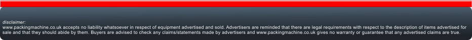 disclaimer:www.packingmachine.co.uk accepts no liability whatsoever in respect of equipment advertised and sold. Advertisers are reminded that there are legal requirements with respect to the description of items advertised for sale and that they should abide by them. Buyers are advised to check any claims/statements made by advertisers and www.packingmachine.co.uk gives no warranty or guarantee that any advertised claims are true.